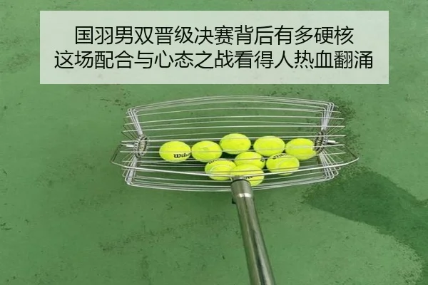国羽男双晋级决赛背后有多硬核 这场配合与心态之战看得人热血翻涌